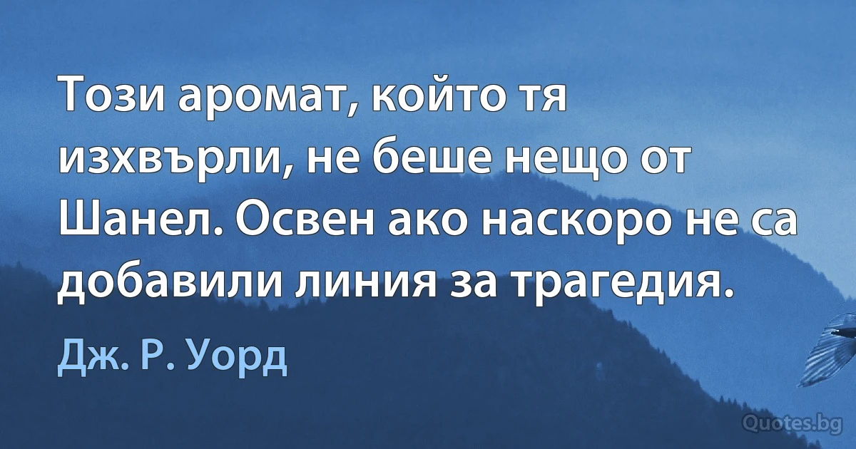 Този аромат, който тя изхвърли, не беше нещо от Шанел. Освен ако наскоро не са добавили линия за трагедия. (Дж. Р. Уорд)