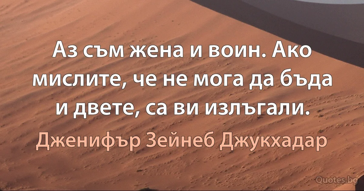 Аз съм жена и воин. Ако мислите, че не мога да бъда и двете, са ви излъгали. (Дженифър Зейнеб Джукхадар)