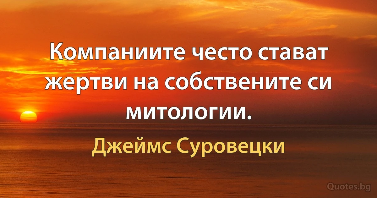 Компаниите често стават жертви на собствените си митологии. (Джеймс Суровецки)