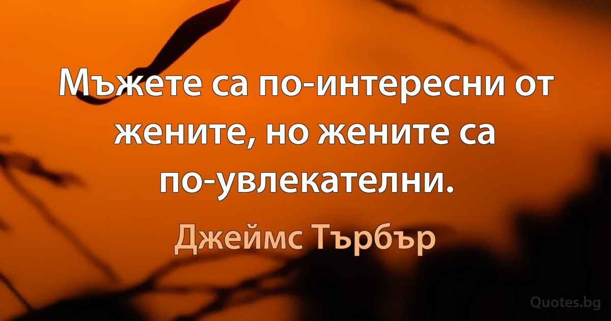 Мъжете са по-интересни от жените, но жените са по-увлекателни. (Джеймс Търбър)