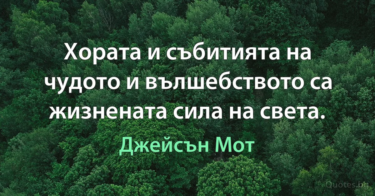 Хората и събитията на чудото и вълшебството са жизнената сила на света. (Джейсън Мот)