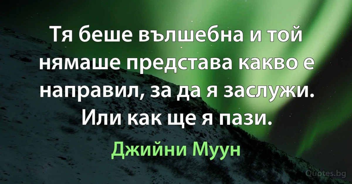 Тя беше вълшебна и той нямаше представа какво е направил, за да я заслужи. Или как ще я пази. (Джийни Муун)