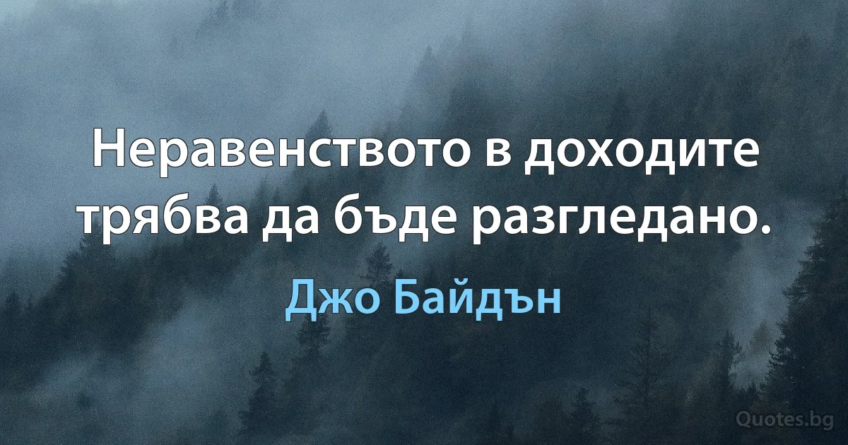 Неравенството в доходите трябва да бъде разгледано. (Джо Байдън)