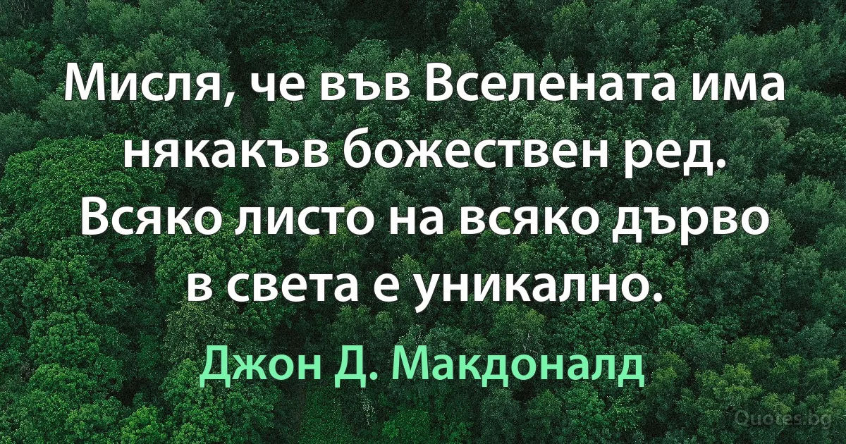 Мисля, че във Вселената има някакъв божествен ред. Всяко листо на всяко дърво в света е уникално. (Джон Д. Макдоналд)