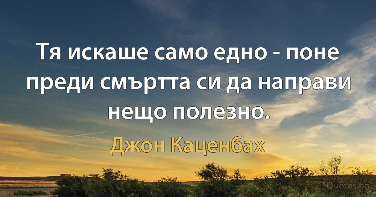 Тя искаше само едно - поне преди смъртта си да направи нещо полезно. (Джон Каценбах)