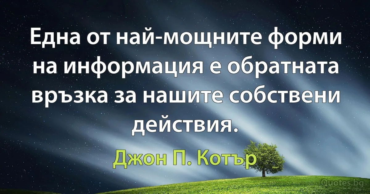 Една от най-мощните форми на информация е обратната връзка за нашите собствени действия. (Джон П. Котър)