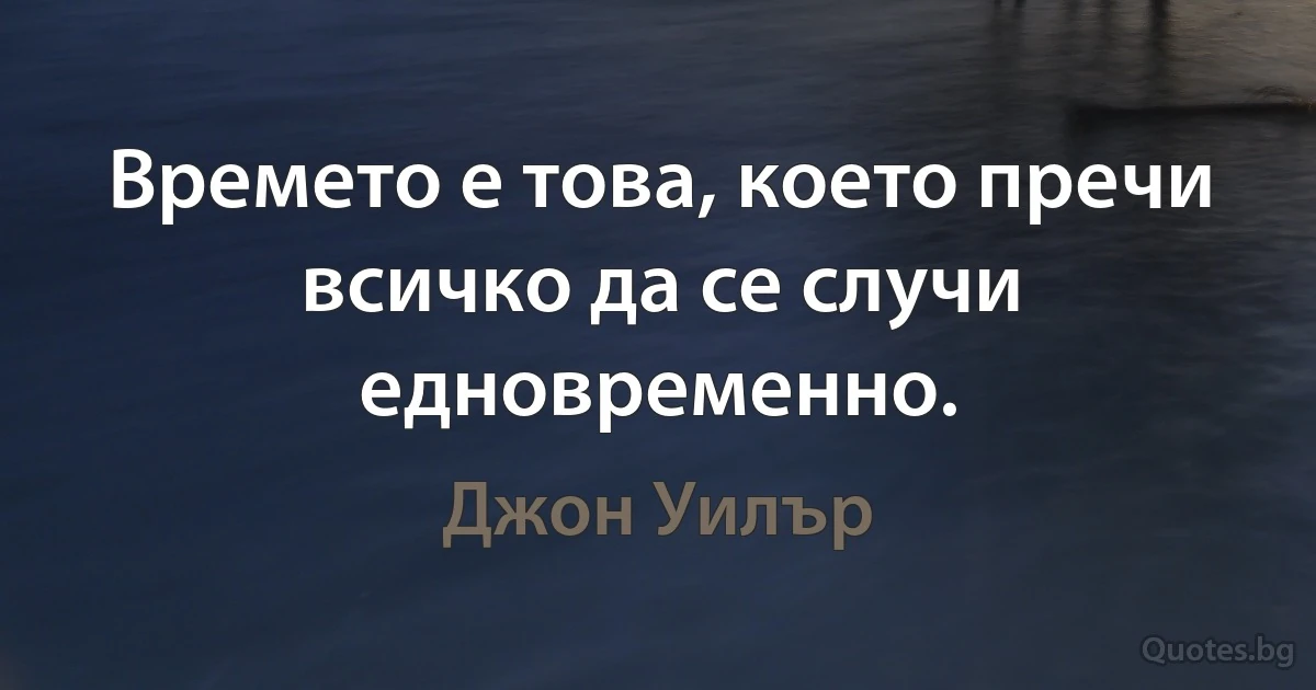 Времето е това, което пречи всичко да се случи едновременно. (Джон Уилър)