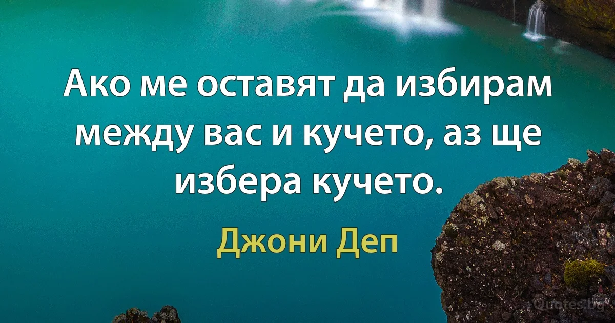 Ако ме оставят да избирам между вас и кучето, аз ще избера кучето. (Джони Деп)