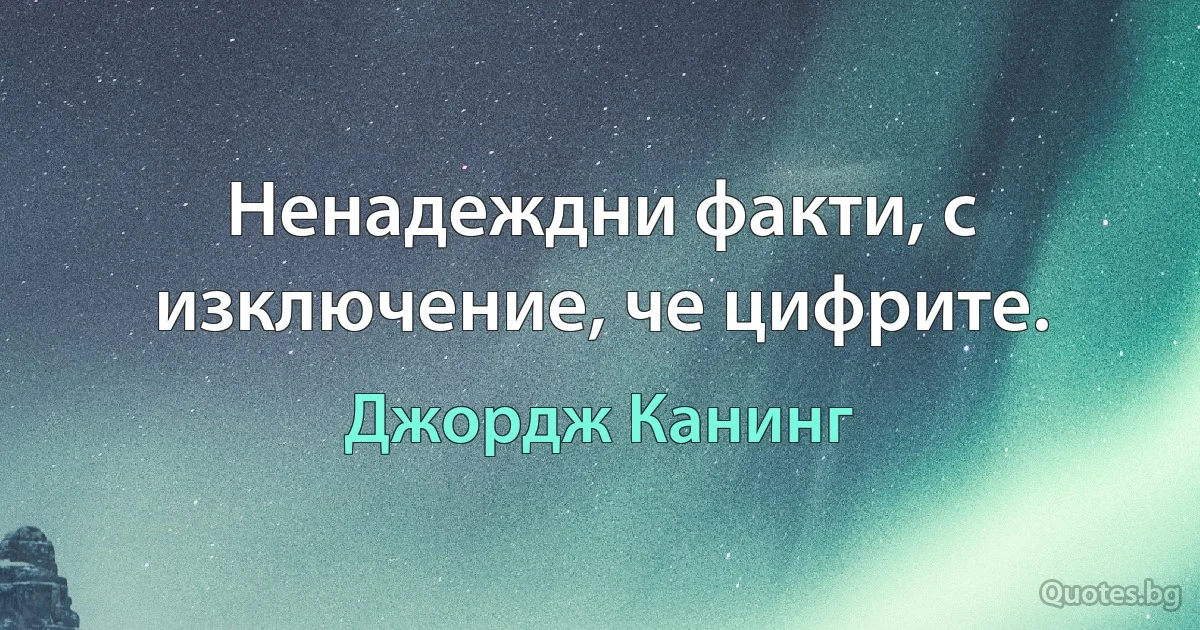 Ненадеждни факти, с изключение, че цифрите. (Джордж Канинг)