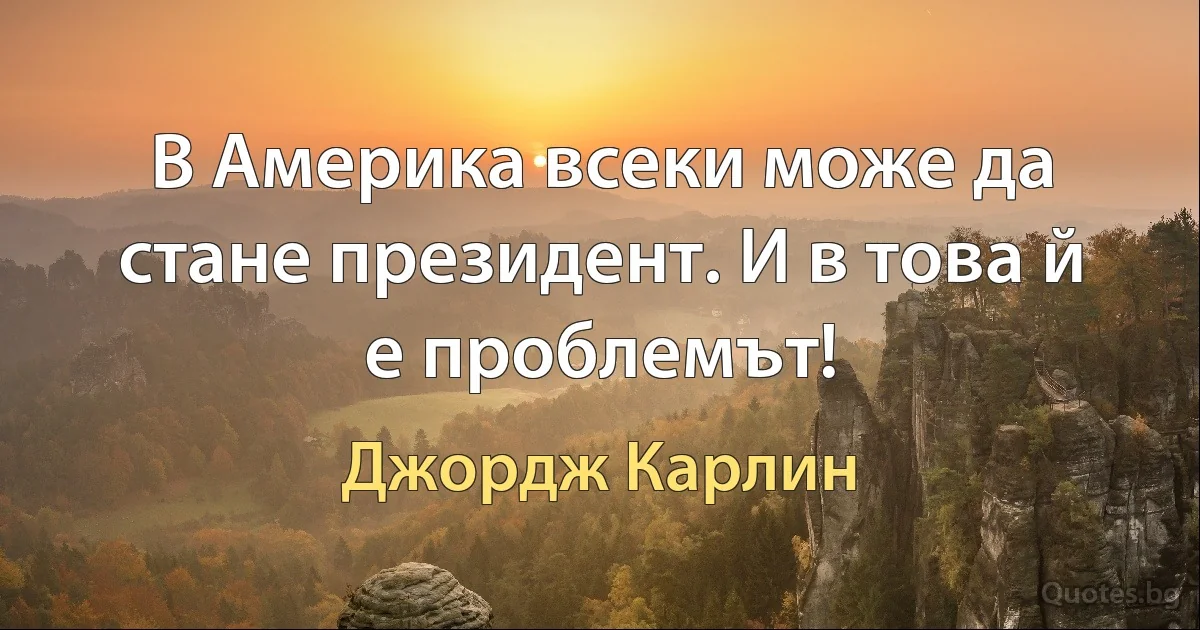 В Америка всеки може да стане президент. И в това й е проблемът! (Джордж Карлин)