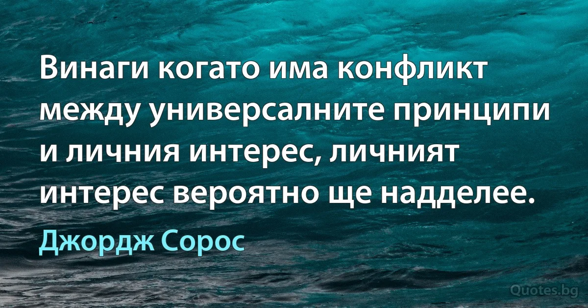 Винаги когато има конфликт между универсалните принципи и личния интерес, личният интерес вероятно ще надделее. (Джордж Сорос)