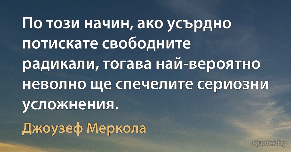 По този начин, ако усърдно потискате свободните радикали, тогава най-вероятно неволно ще спечелите сериозни усложнения. (Джоузеф Меркола)