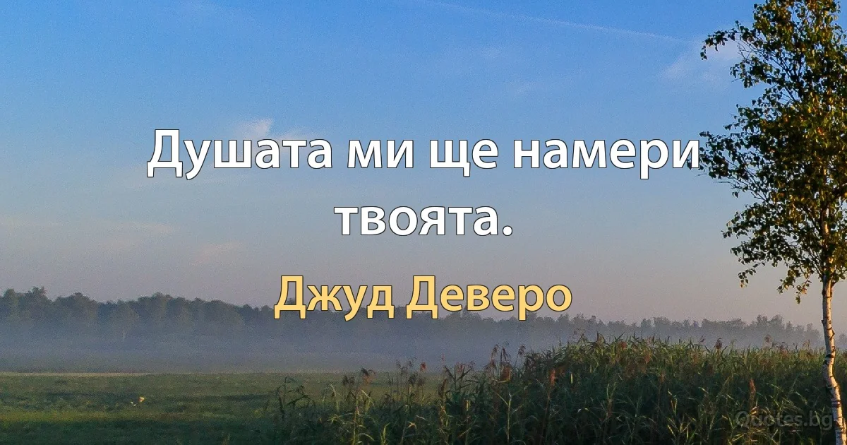 Душата ми ще намери твоята. (Джуд Деверо)