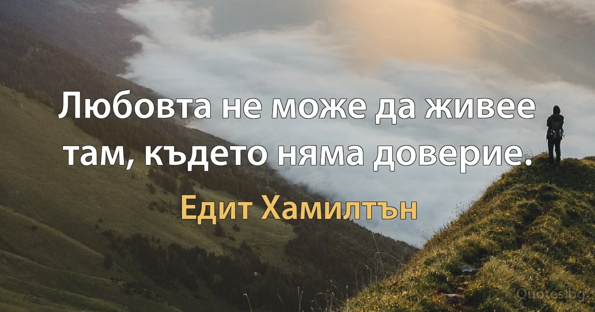 Любовта не може да живее там, където няма доверие. (Едит Хамилтън)