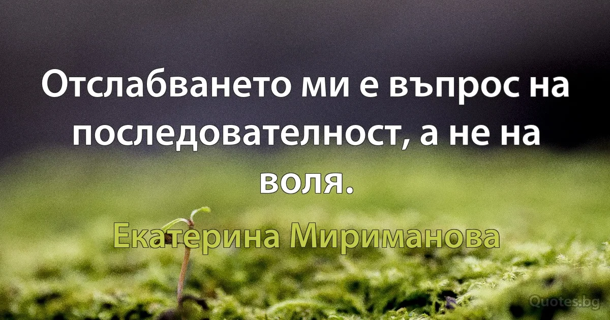 Отслабването ми е въпрос на последователност, а не на воля. (Екатерина Мириманова)