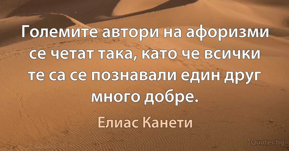 Големите автори на афоризми се четат така, като че всички те са се познавали един друг много добре. (Елиас Канети)