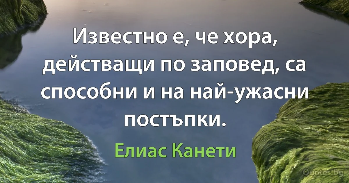 Известно е, че хора, действащи по заповед, са способни и на най-ужасни постъпки. (Елиас Канети)