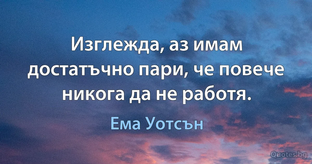 Изглежда, аз имам достатъчно пари, че повече никога да не работя. (Ема Уотсън)