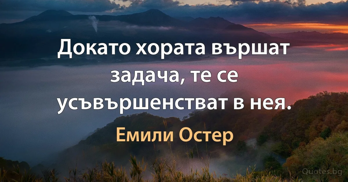 Докато хората вършат задача, те се усъвършенстват в нея. (Емили Остер)