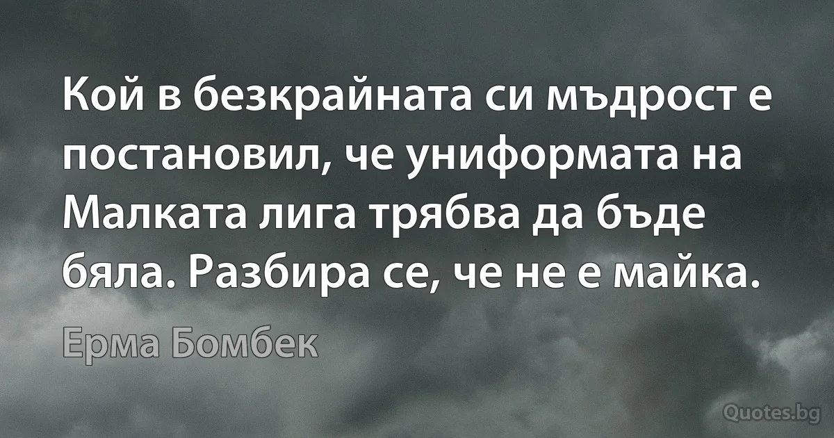 Кой в безкрайната си мъдрост е постановил, че униформата на Малката лига трябва да бъде бяла. Разбира се, че не е майка. (Ерма Бомбек)