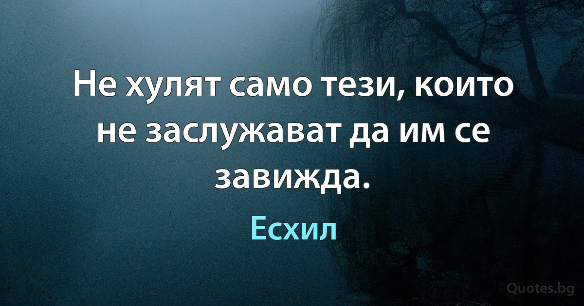 Не хулят само тези, които не заслужават да им се завижда. (Есхил)