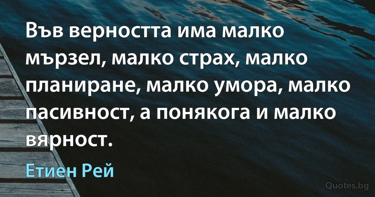 Във верността има малко мързел, малко страх, малко планиране, малко умора, малко пасивност, а понякога и малко вярност. (Етиен Рей)