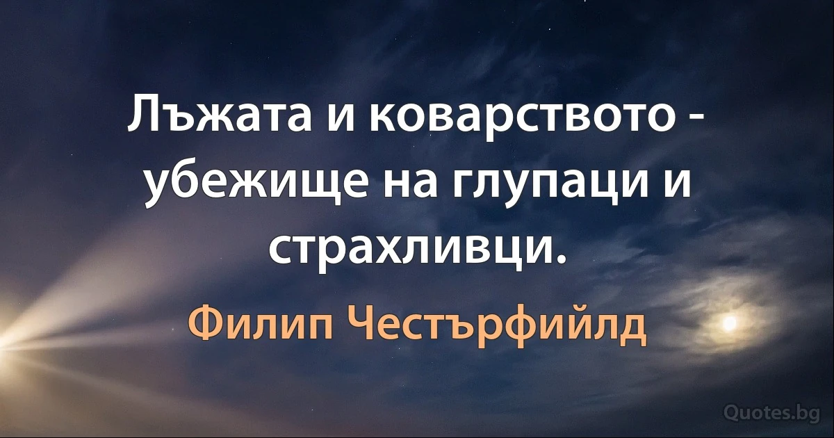 Лъжата и коварството - убежище на глупаци и страхливци. (Филип Честърфийлд)