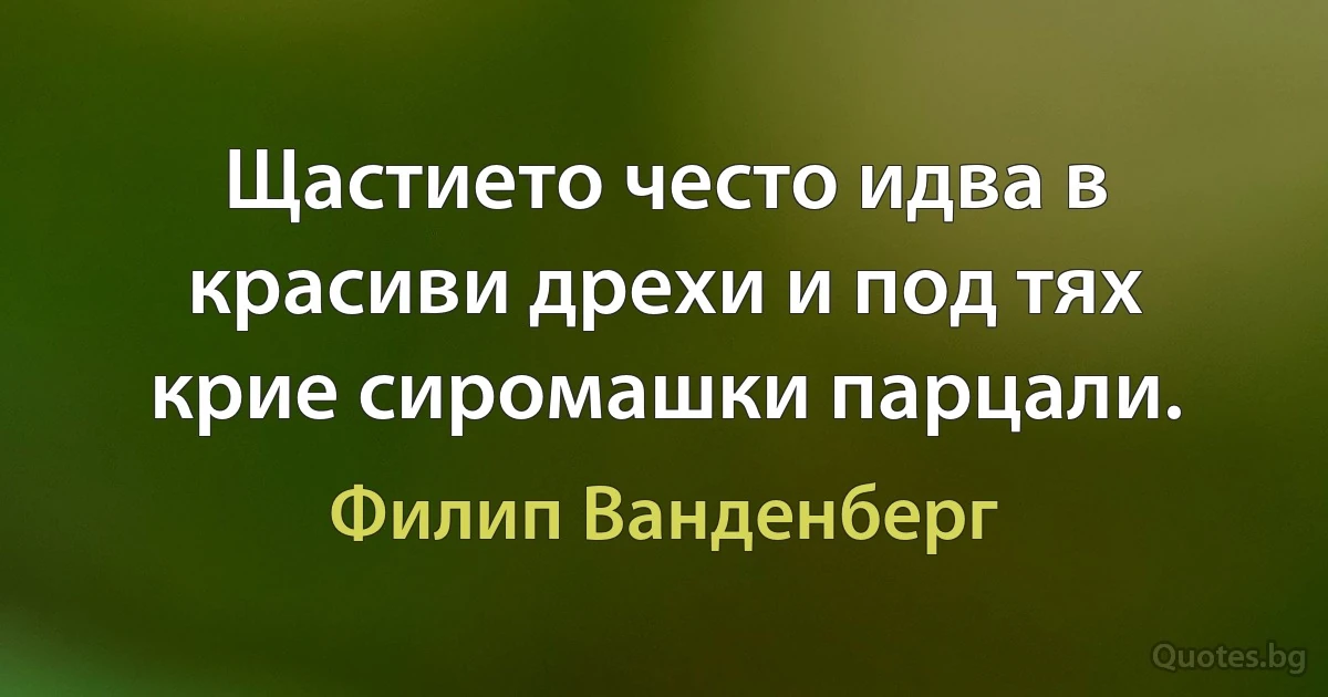 Щастието често идва в красиви дрехи и под тях крие сиромашки парцали. (Филип Ванденберг)