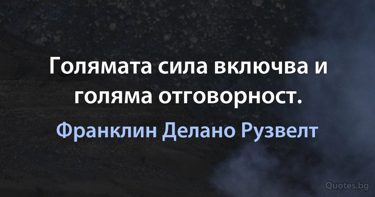 Голямата сила включва и голяма отговорност. (Франклин Делано Рузвелт)