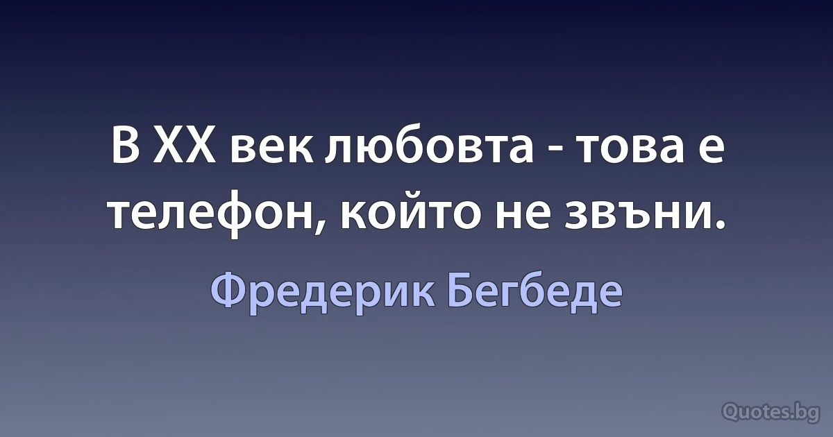 В XX век любовта - това е телефон, който не звъни. (Фредерик Бегбеде)