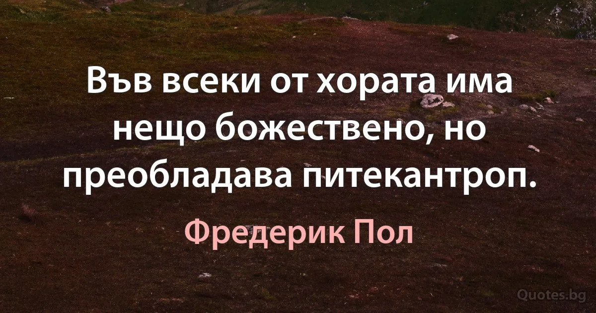 Във всеки от хората има нещо божествено, но преобладава питекантроп. (Фредерик Пол)