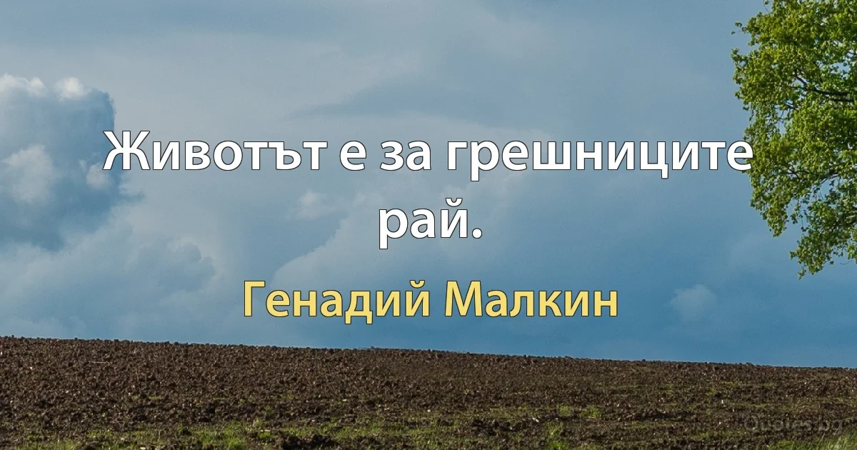 Животът е за грешниците рай. (Генадий Малкин)