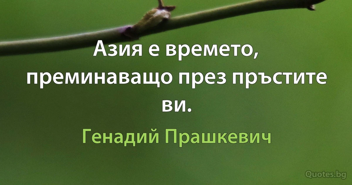 Азия е времето, преминаващо през пръстите ви. (Генадий Прашкевич)