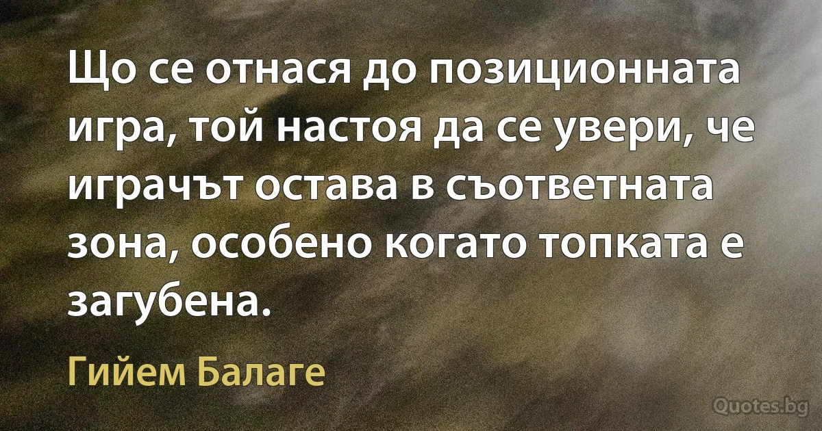 Що се отнася до позиционната игра, той настоя да се увери, че играчът остава в съответната зона, особено когато топката е загубена. (Гийем Балаге)