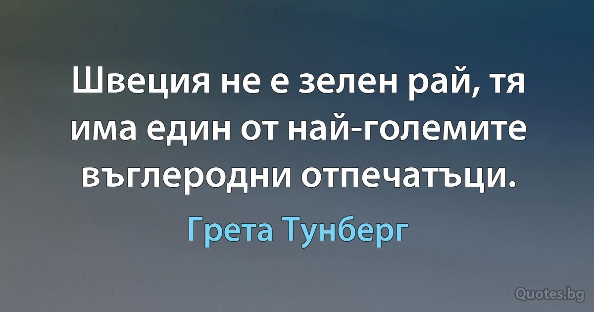 Швеция не е зелен рай, тя има един от най-големите въглеродни отпечатъци. (Грета Тунберг)