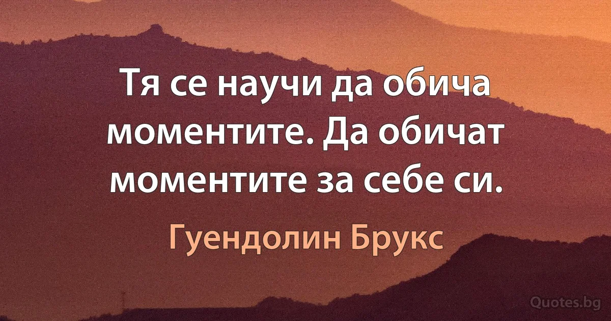 Тя се научи да обича моментите. Да обичат моментите за себе си. (Гуендолин Брукс)