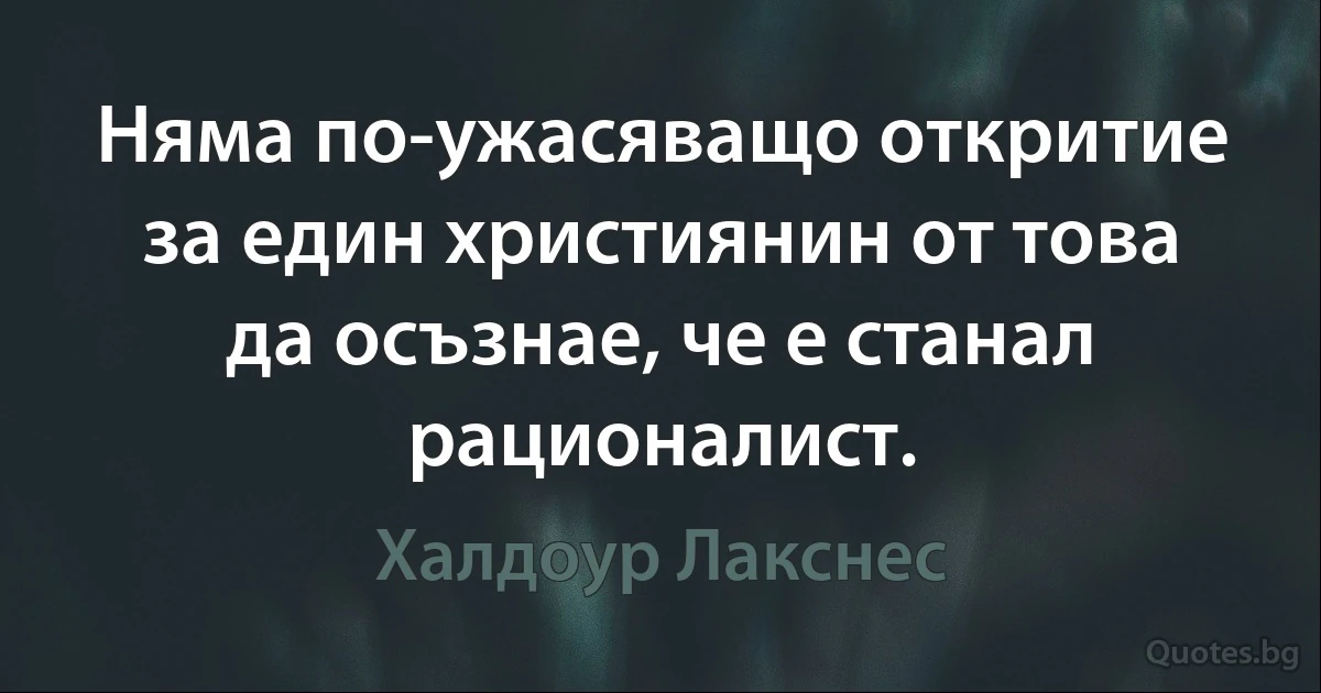 Няма по-ужасяващо откритие за един християнин от това да осъзнае, че е станал рационалист. (Халдоур Лакснес)