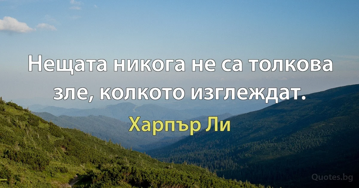 Нещата никога не са толкова зле, колкото изглеждат. (Харпър Ли)