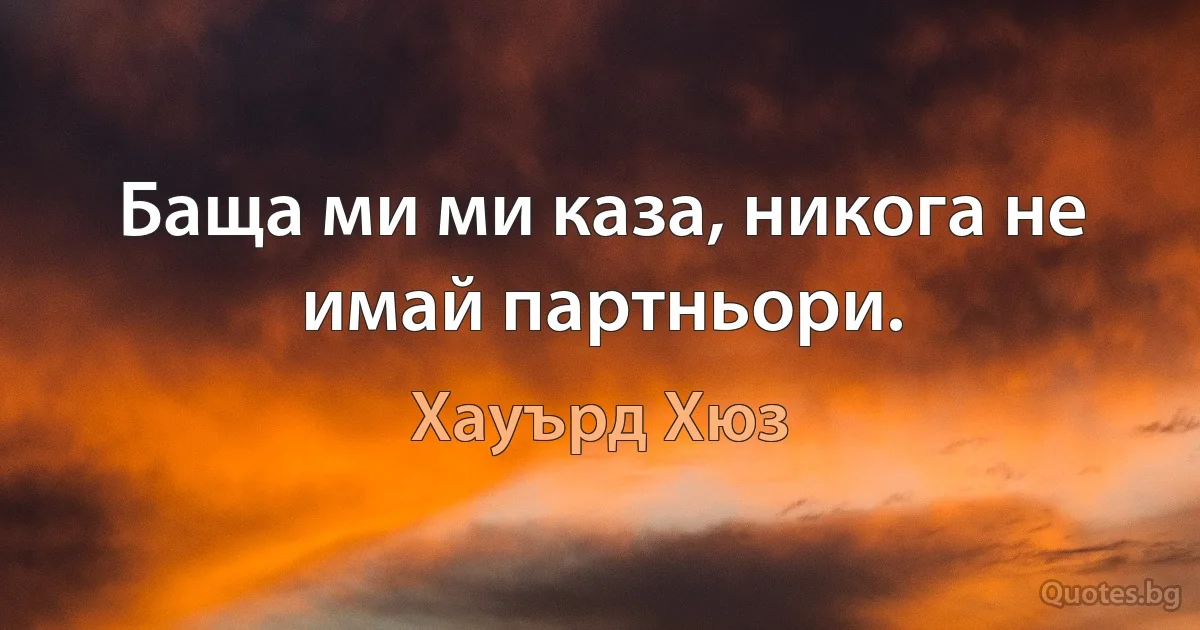 Баща ми ми каза, никога не имай партньори. (Хауърд Хюз)