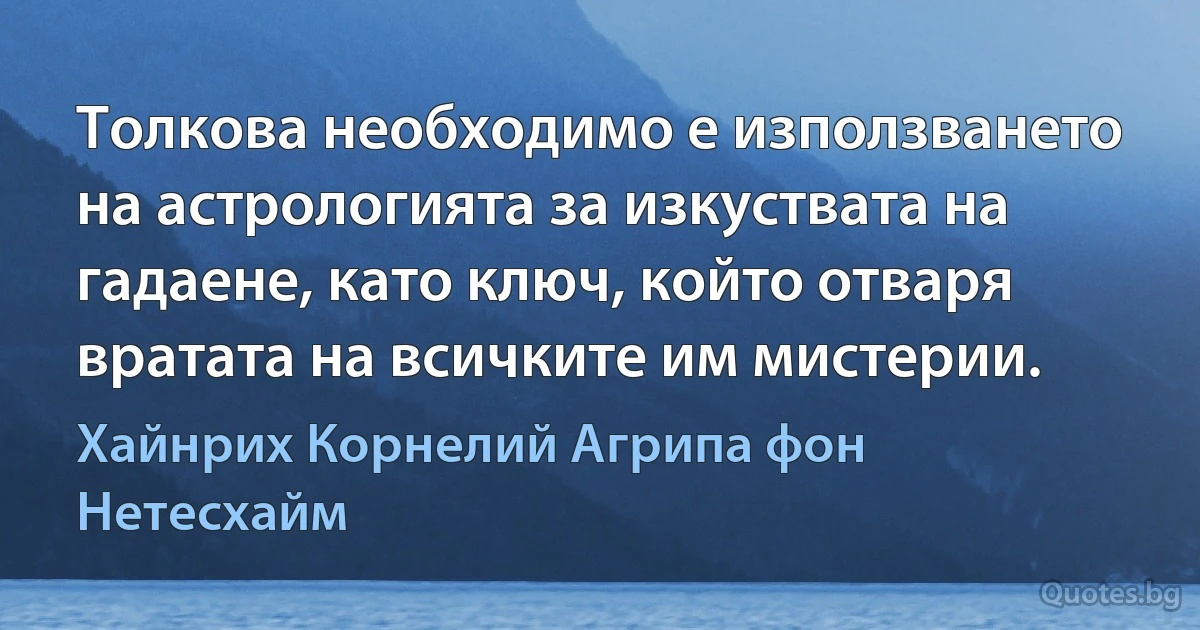 Толкова необходимо е използването на астрологията за изкуствата на гадаене, като ключ, който отваря вратата на всичките им мистерии. (Хайнрих Корнелий Агрипа фон Нетесхайм)