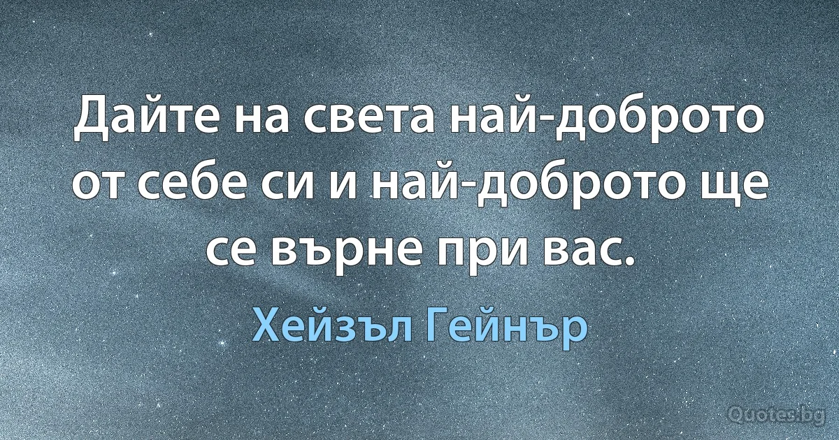 Дайте на света най-доброто от себе си и най-доброто ще се върне при вас. (Хейзъл Гейнър)