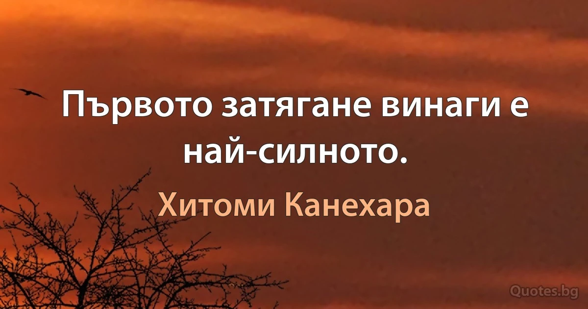 Първото затягане винаги е най-силното. (Хитоми Канехара)