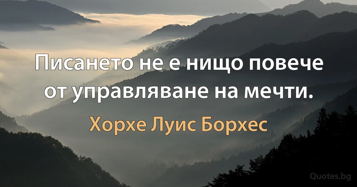 Писането не е нищо повече от управляване на мечти. (Хорхе Луис Борхес)