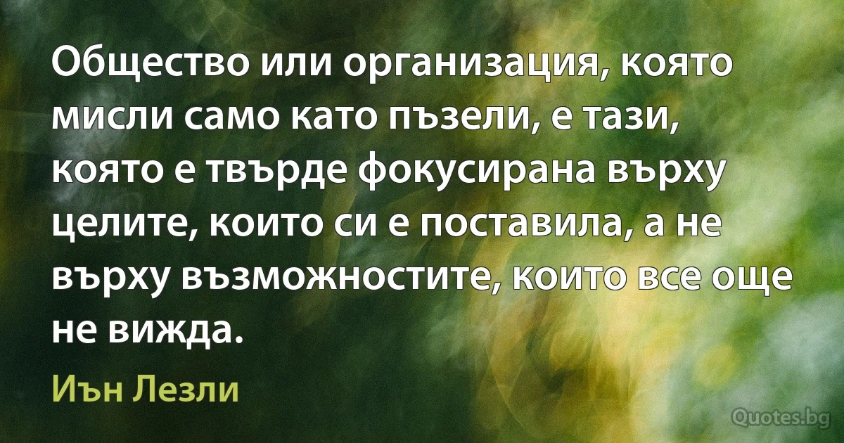 Общество или организация, която мисли само като пъзели, е тази, която е твърде фокусирана върху целите, които си е поставила, а не върху възможностите, които все още не вижда. (Иън Лезли)