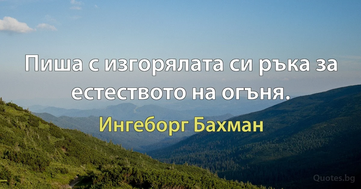 Пиша с изгорялата си ръка за естеството на огъня. (Ингеборг Бахман)