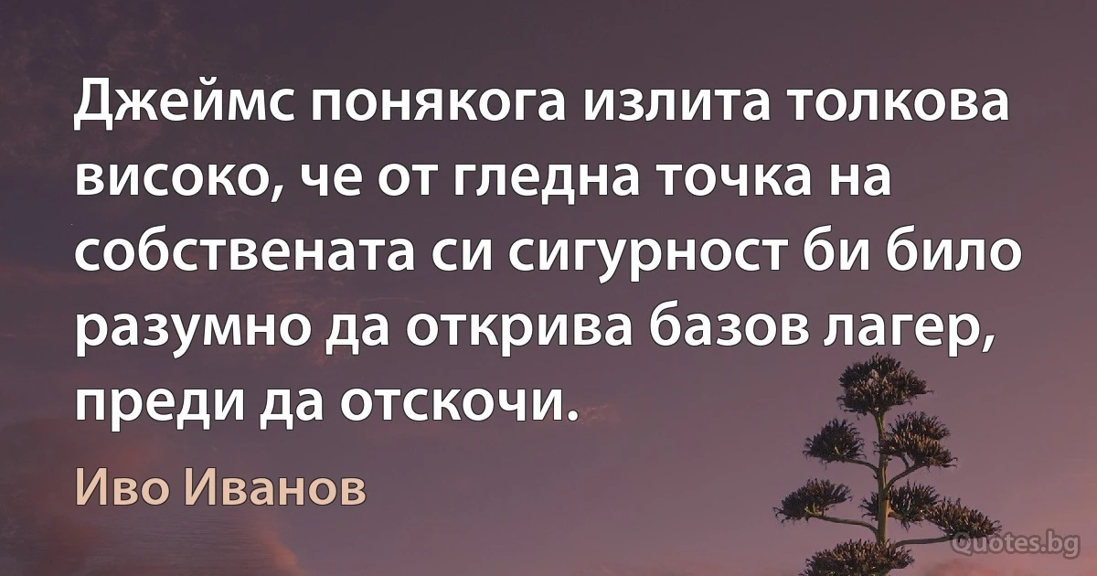 Джеймс понякога излита толкова високо, че от гледна точка на собствената си сигурност би било разумно да открива базов лагер, преди да отскочи. (Иво Иванов)