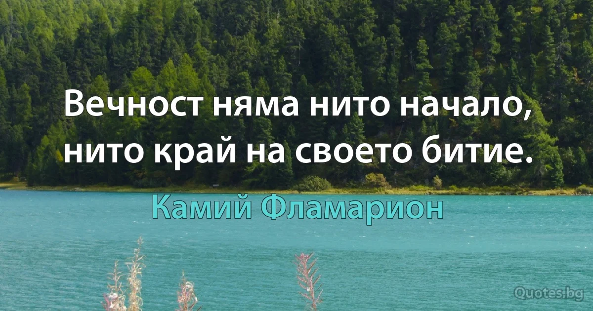 Вечност няма нито начало, нито край на своето битие. (Камий Фламарион)