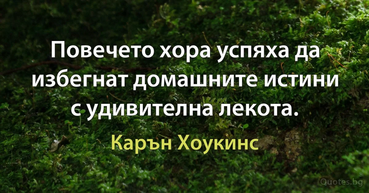 Повечето хора успяха да избегнат домашните истини с удивителна лекота. (Карън Хоукинс)