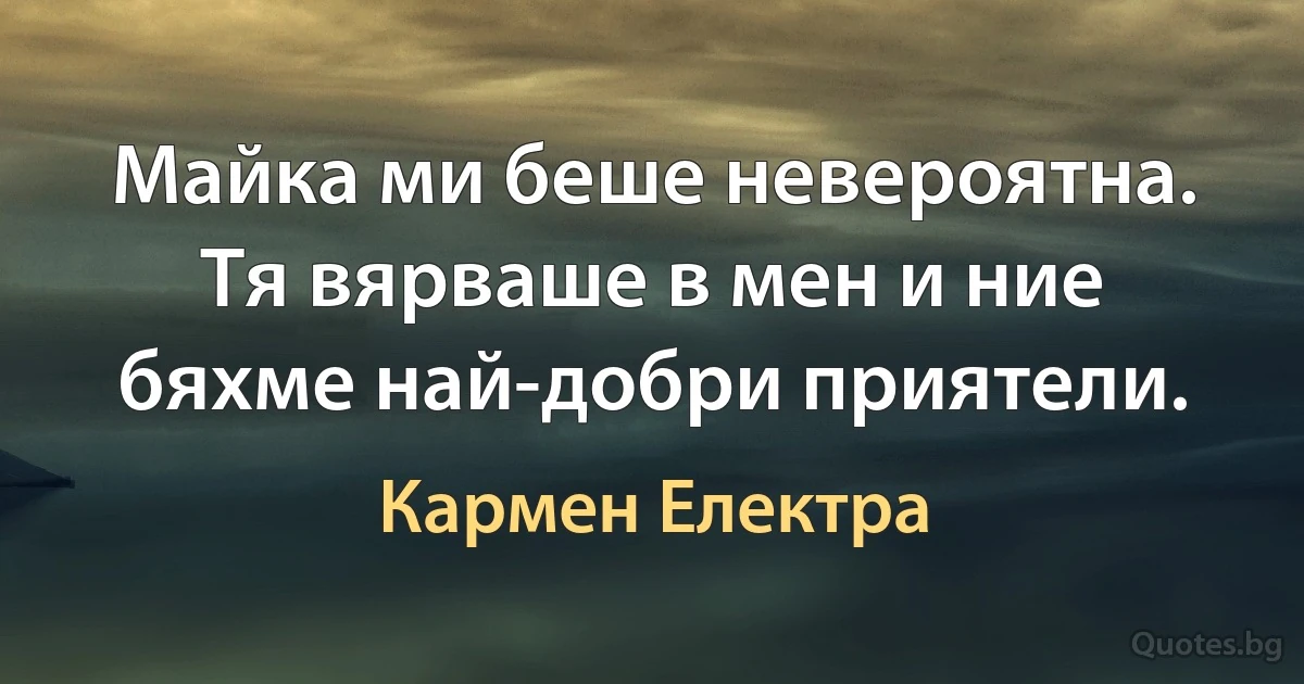 Майка ми беше невероятна. Тя вярваше в мен и ние бяхме най-добри приятели. (Кармен Електра)