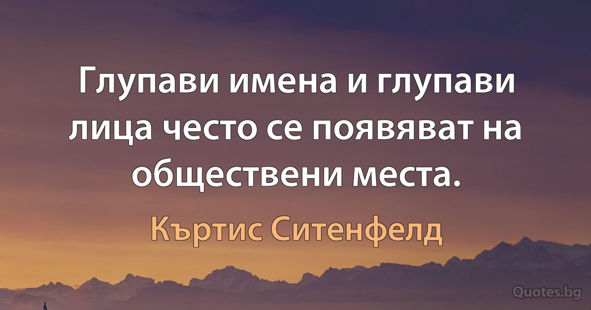 Глупави имена и глупави лица често се появяват на обществени места. (Къртис Ситенфелд)